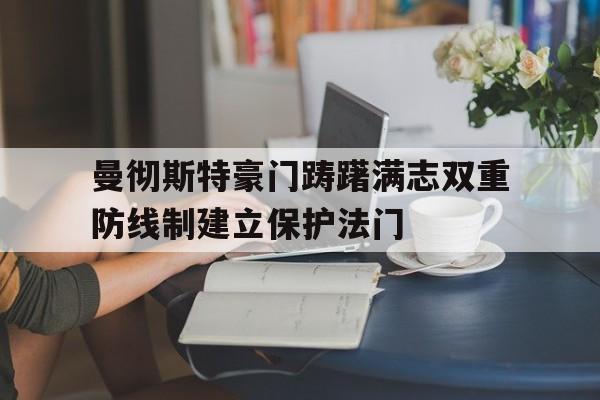 曼彻斯特豪门踌躇满志双重防线制建立保护法门的简单介绍
